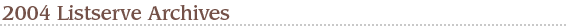 2004 Listserve Archives